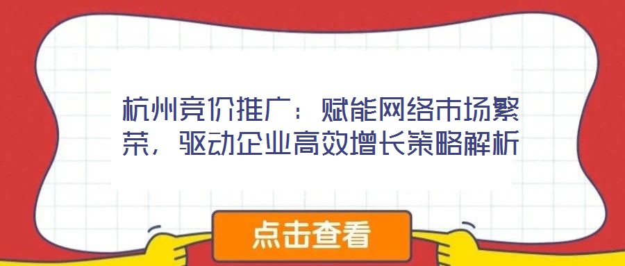 杭州竞价推广：赋能网络市场繁荣，驱动企业高效增长策略解析