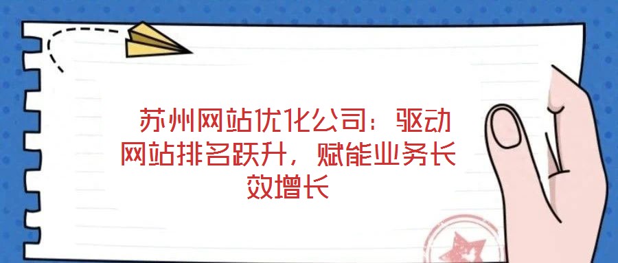  苏州网站优化公司：驱动网站排名跃升，赋能业务长效增长