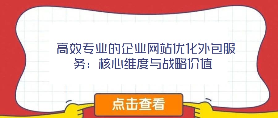  高效专业的企业网站优化外包服务：核心维度与战略价值