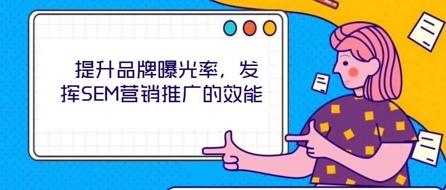  提升品牌曝光率，发挥SEM营销推广的效能