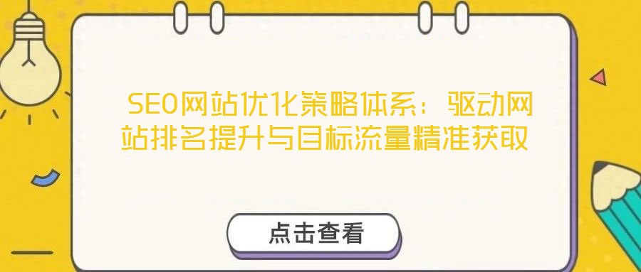  SEO网站优化策略体系：驱动网站排名提升与目标流量精准获取