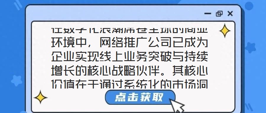 在数字化浪潮席卷全球的商业环境中，网络推广公司已成为企业实现线上业务突破与持续增长的核心战略伙伴。其核心价值在于通过系统化的市场洞察、多元化的渠道布局、个性化的