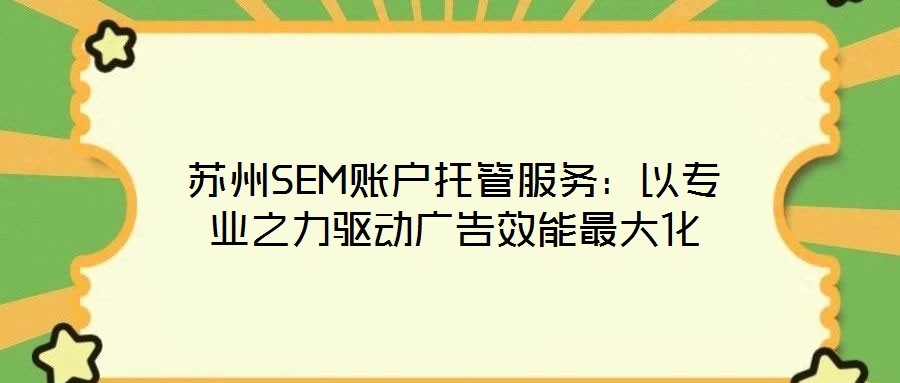 苏州SEM账户托管服务：以专业之力驱动广告效能最大化