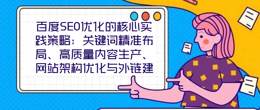 百度SEO优化的核心实践策略：关键词精准布局、高质量内容生产、网站架构优化与外链建设、数据驱动迭代