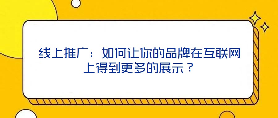 线上推广：如何让你的品牌在互联网上得到更多的展示？