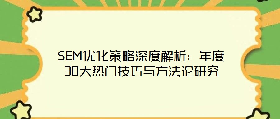 SEM优化策略深度解析：年度30大热门技巧与方法论研究