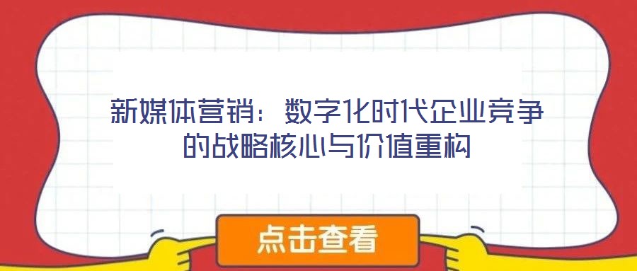 新媒体营销：数字化时代企业竞争的战略核心与价值重构