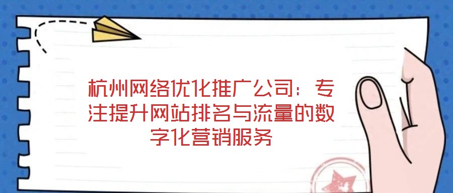 杭州网络优化推广公司：专注提升网站排名与流量的数字化营销服务