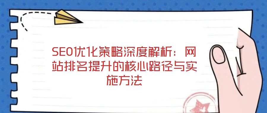 SEO优化策略深度解析：网站排名提升的核心路径与实施方法