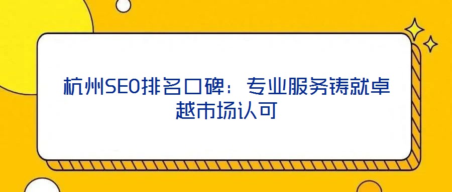 杭州SEO排名口碑：专业服务铸就卓越市场认可