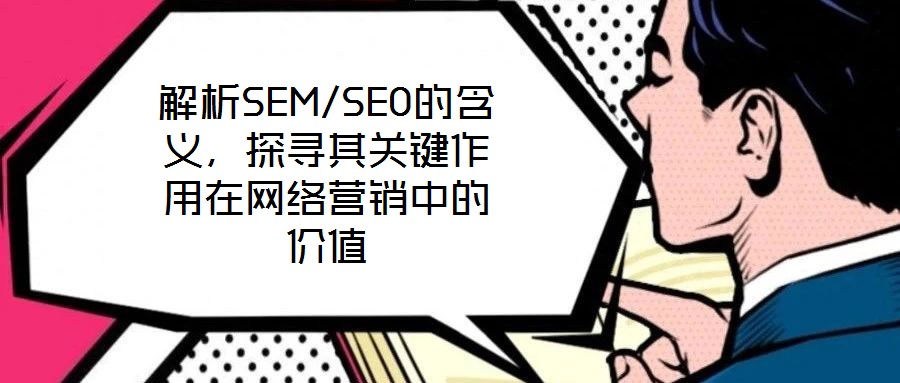 解析SEM/SEO的含义，探寻其关键作用在网络营销中的价值