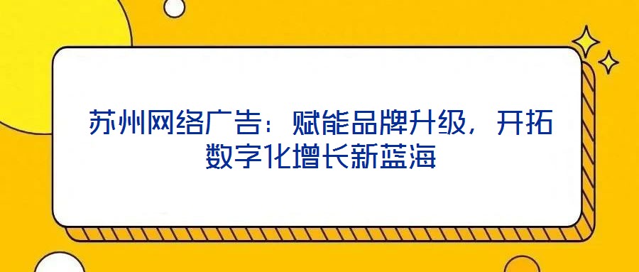 苏州网络广告：赋能品牌升级，开拓数字化增长新蓝海