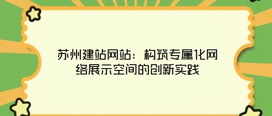 苏州建站网站：构筑专属化网络展示空间的创新实践
