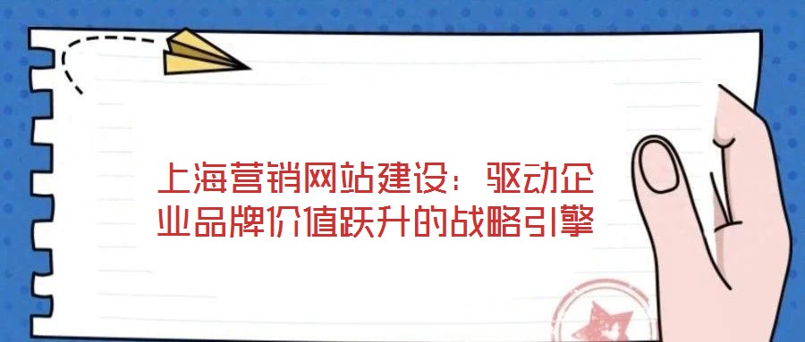 上海营销网站建设：驱动企业品牌价值跃升的战略引擎