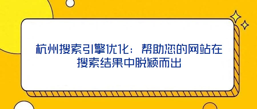 杭州搜索引擎优化：帮助您的网站在搜索结果中脱颖而出