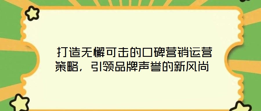  打造无懈可击的口碑营销运营策略，引领品牌声誉的新风尚