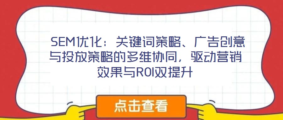  SEM优化：关键词策略、广告创意与投放策略的多维协同，驱动营销效果与ROI双提升