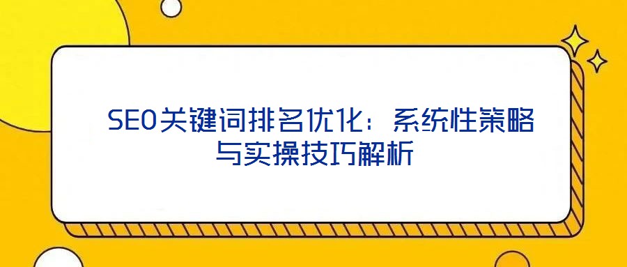  SEO关键词排名优化：系统性策略与实操技巧解析