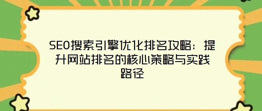 SEO搜索引擎优化排名攻略：提升网站排名的核心策略与实践路径