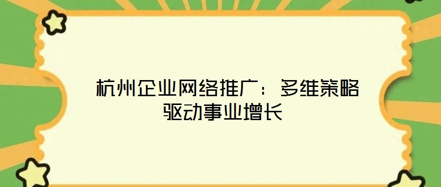  杭州企业网络推广：多维策略驱动事业增长