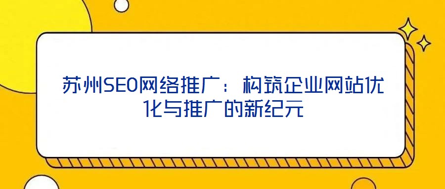 苏州SEO网络推广：构筑企业网站优化与推广的新纪元