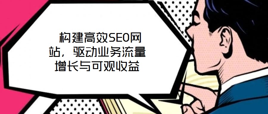  构建高效SEO网站，驱动业务流量增长与可观收益