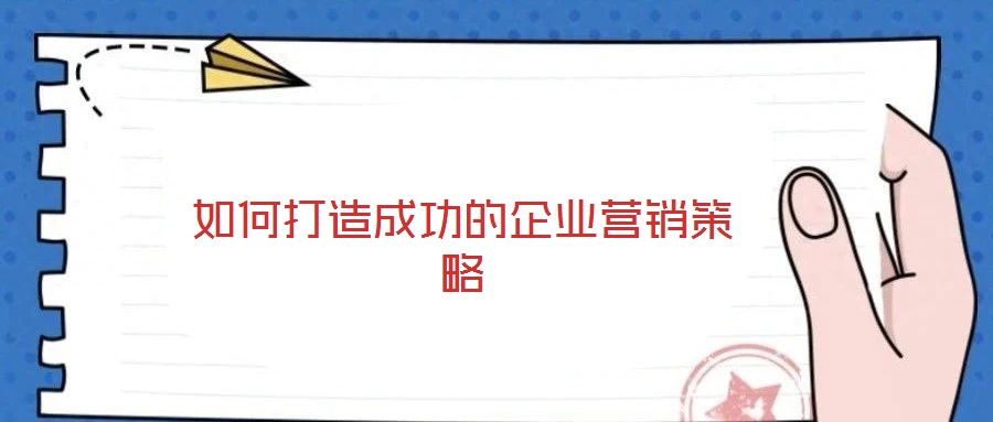 如何打造成功的企业营销策略