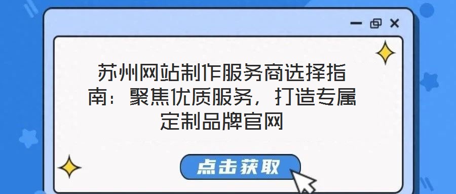 苏州网站制作服务商选择指南：聚焦优质服务，打造专属定制品牌官网
