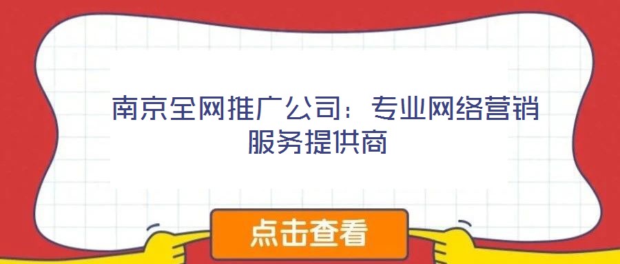  南京全网推广公司：专业网络营销服务提供商