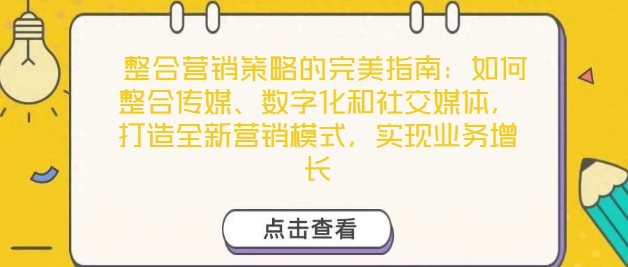  整合营销策略的完美指南：如何整合传媒、数字化和社交媒体，打造全新营销模式，实现业务增长