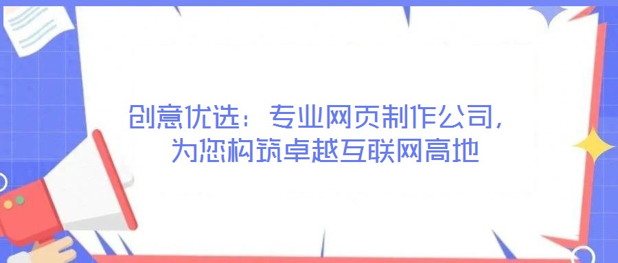 创意优选：专业网页制作公司，为您构筑卓越互联网高地