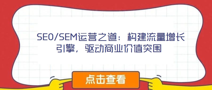  SEO/SEM运营之道：构建流量增长引擎，驱动商业价值突围