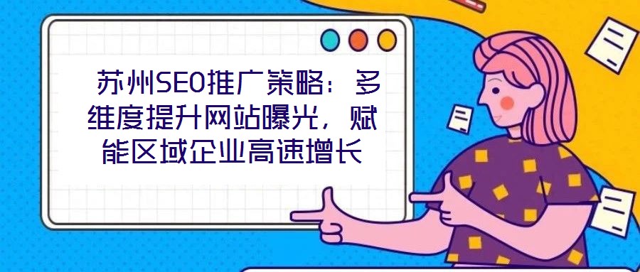  苏州SEO推广策略：多维度提升网站曝光，赋能区域企业高速增长