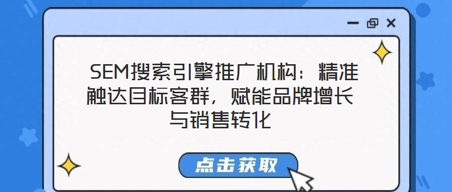  SEM搜索引擎推广机构：精准触达目标客群，赋能品牌增长与销售转化