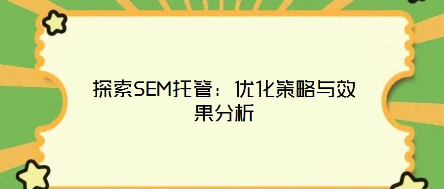 探索SEM托管：优化策略与效果分析