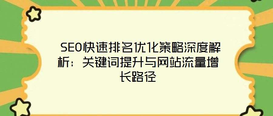  SEO快速排名优化策略深度解析：关键词提升与网站流量增长路径
