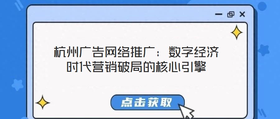 杭州广告网络推广：数字经济时代营销破局的核心引擎