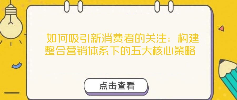  如何吸引新消费者的关注：构建整合营销体系下的五大核心策略