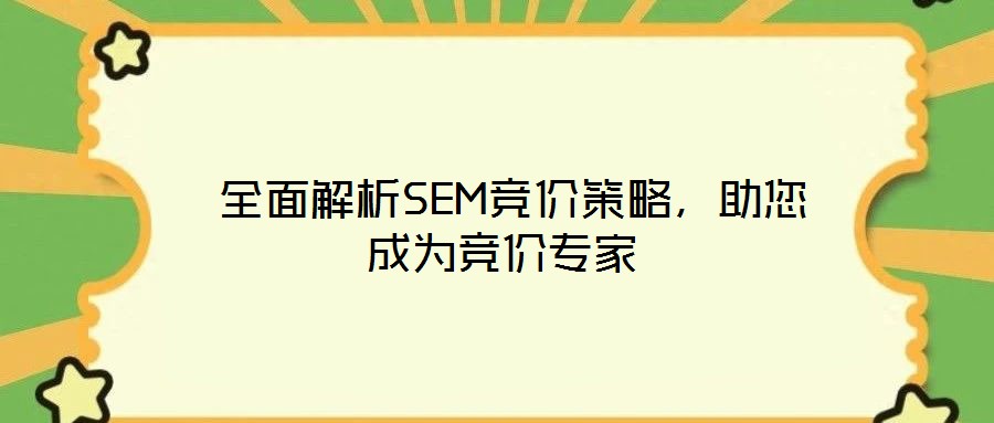  全面解析SEM竞价策略，助您成为竞价专家