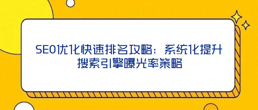 SEO优化快速排名攻略：系统化提升搜索引擎曝光率策略