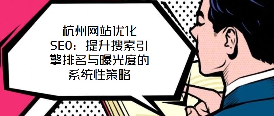 杭州网站优化SEO：提升搜索引擎排名与曝光度的系统性策略
