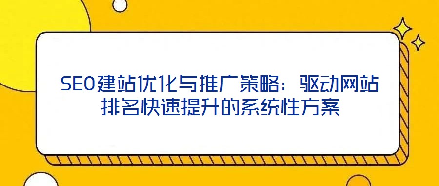 SEO建站优化与推广策略：驱动网站排名快速提升的系统性方案