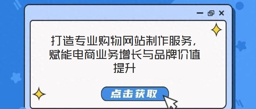  打造专业购物网站制作服务，赋能电商业务增长与品牌价值提升