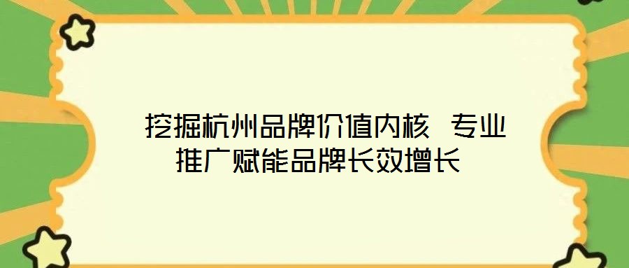  挖掘杭州品牌价值内核 专业推广赋能品牌长效增长
