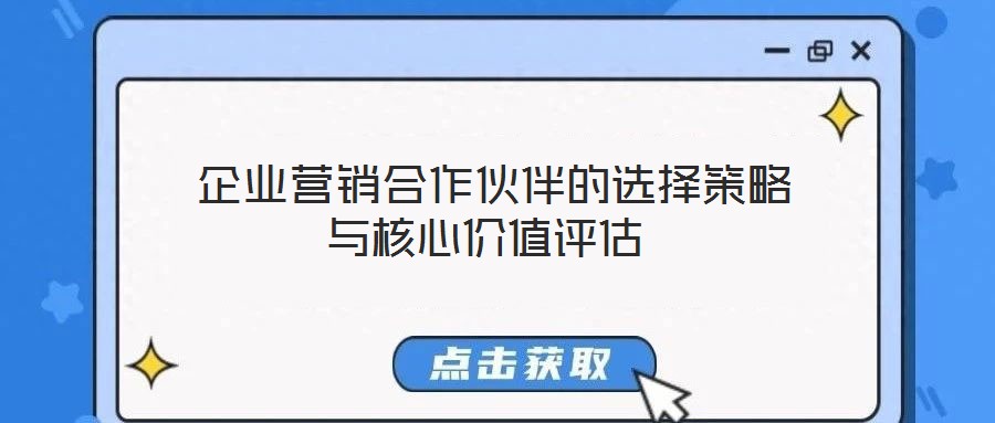  企业营销合作伙伴的选择策略与核心价值评估