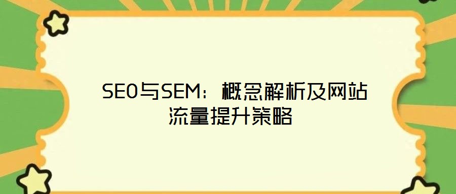  SEO与SEM：概念解析及网站流量提升策略