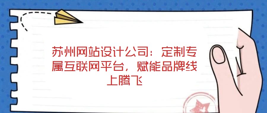 苏州网站设计公司：定制专属互联网平台，赋能品牌线上腾飞