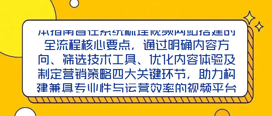 本指南旨在系统梳理视频网站搭建的全流程核心要点，通过明确内容方向、筛选技术工具、优化内容体验及制定营销策略四大关键环节，助力构建兼具专业性与运营效率的视频平台，