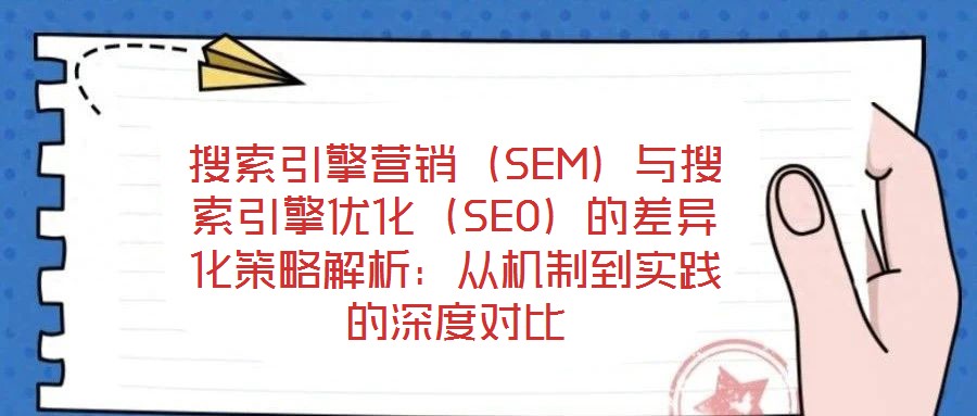 搜索引擎营销（SEM）与搜索引擎优化（SEO）的差异化策略解析：从机制到实践的深度对比