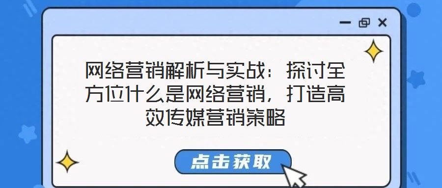 网络营销解析与实战：探讨全方位什么是网络营销，打造高效传媒营销策略